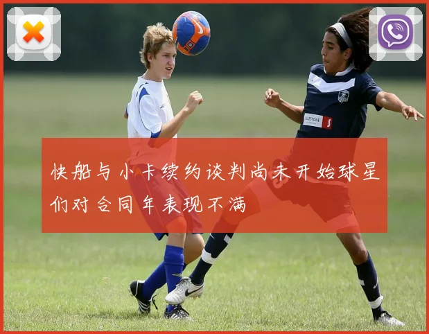 快船与小卡续约谈判尚未开始球星们对合同年表现不满