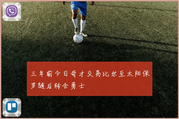 三年前今日奇才交易比尔至太阳保罗随后转会勇士