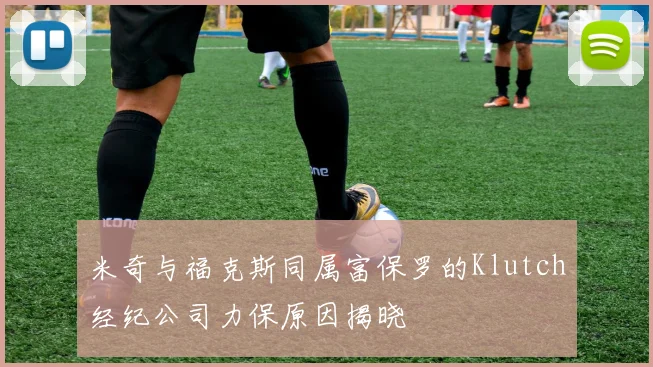 米奇与福克斯同属富保罗的Klutch经纪公司力保原因揭晓