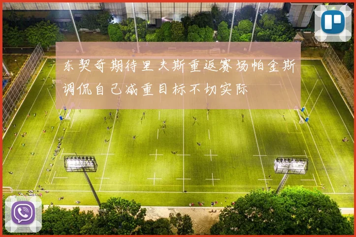 东契奇期待里夫斯重返赛场帕金斯调侃自己减重目标不切实际