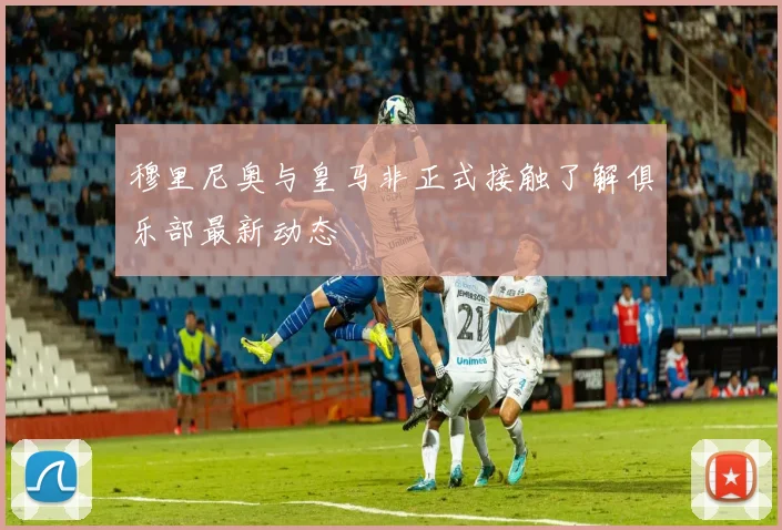 穆里尼奥与皇马非正式接触了解俱乐部最新动态