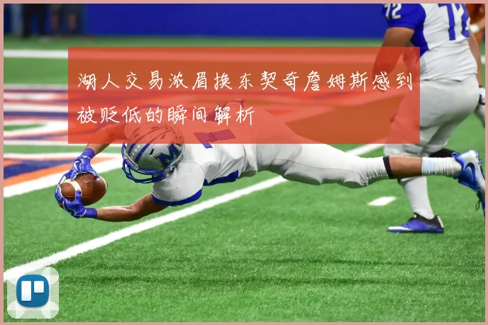 湖人交易浓眉换东契奇詹姆斯感到被贬低的瞬间解析