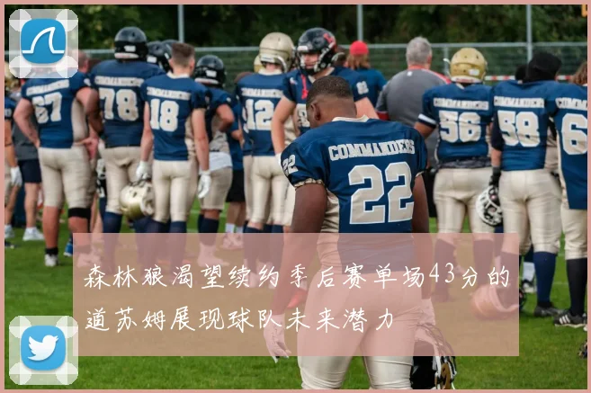 森林狼渴望续约季后赛单场43分的道苏姆展现球队未来潜力